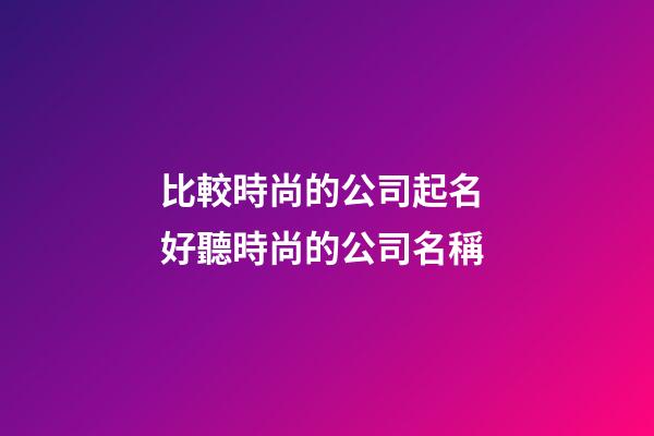 比較時尚的公司起名 好聽時尚的公司名稱-第1張-公司起名-玄機派